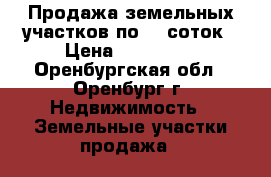 Продажа земельных участков по 10 соток › Цена ­ 300 000 - Оренбургская обл., Оренбург г. Недвижимость » Земельные участки продажа   